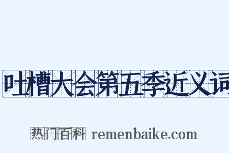 吐槽大会第五季近义词是什么意思的图片